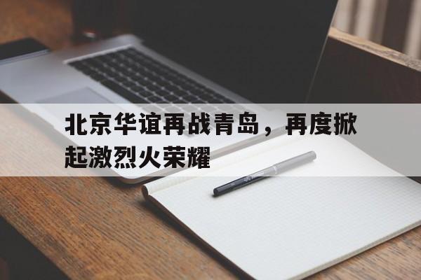 包含北京华谊再战青岛，再度掀起激烈火荣耀的词条